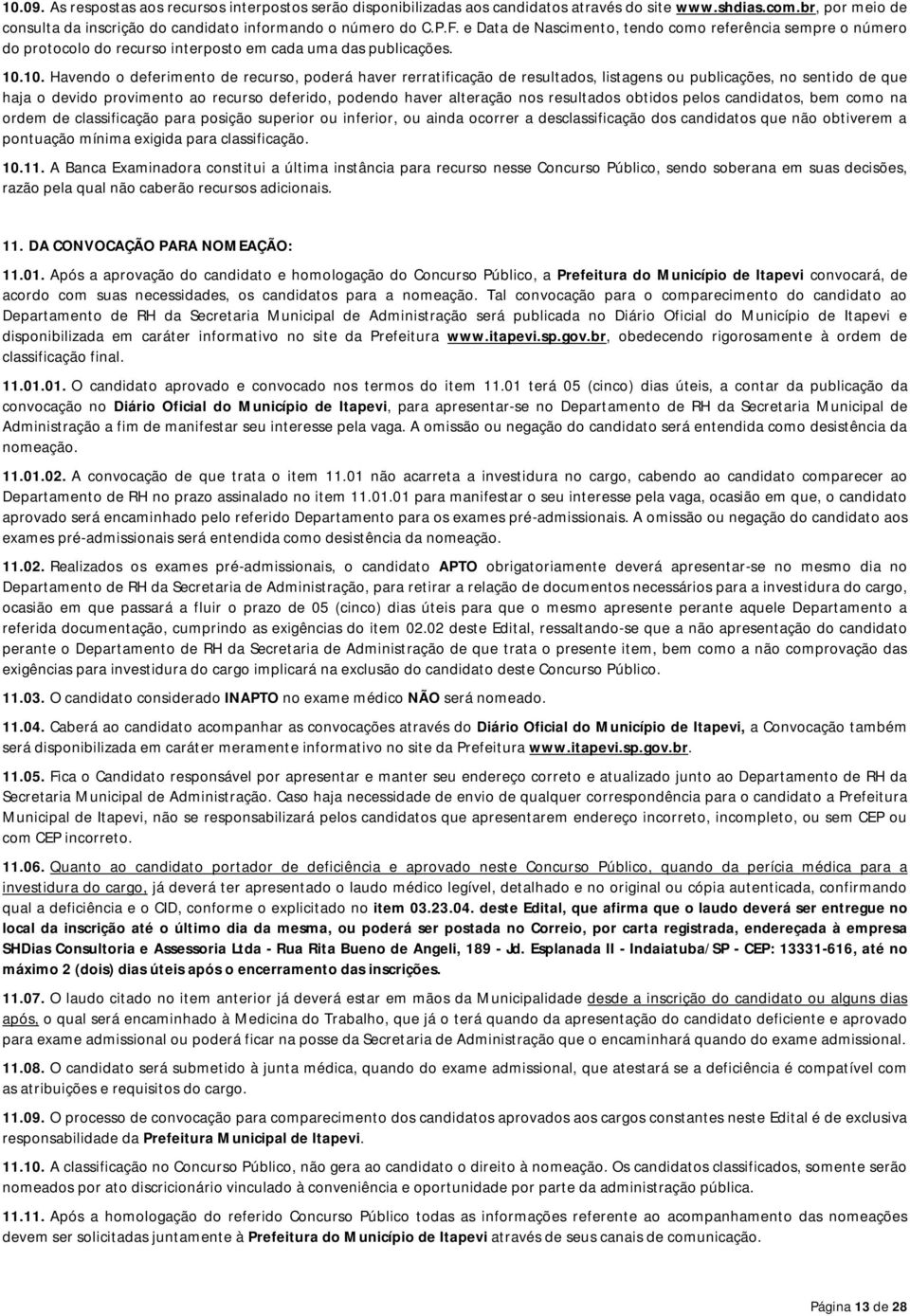 10. Havendo o deferimento de recurso, poderá haver rerratificação de resultados, listagens ou publicações, no sentido de que haja o devido provimento ao recurso deferido, podendo haver alteração nos