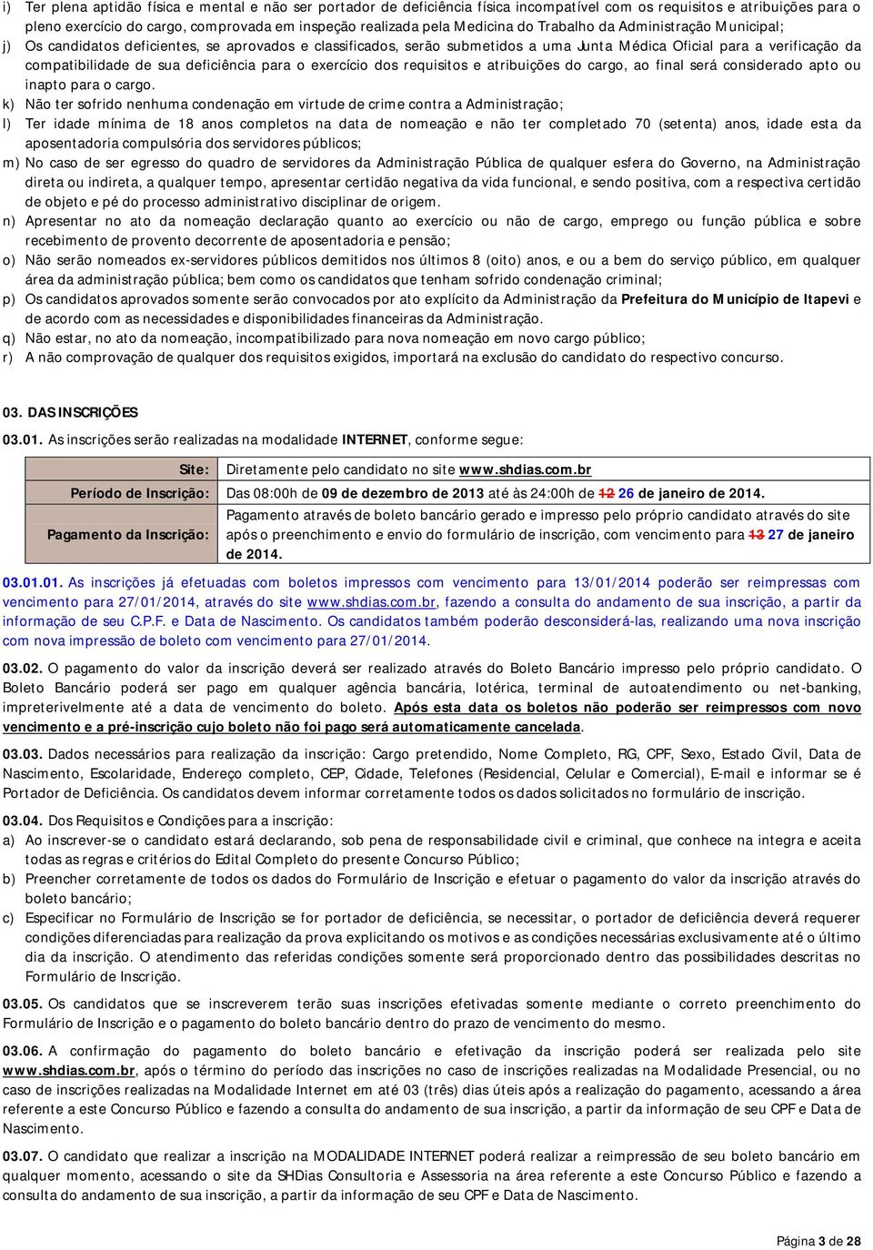 deficiência para o exercício dos requisitos e atribuições do cargo, ao final será considerado apto ou inapto para o cargo.