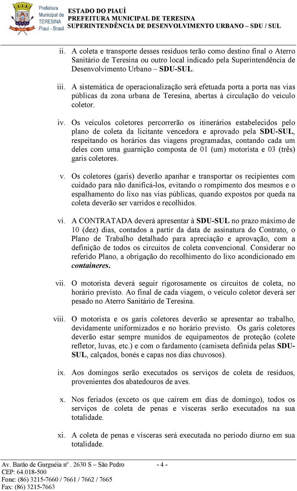 Os veículos coletores percorrerão os itinerários estabelecidos pelo plano de coleta da licitante vencedora e aprovado pela SDU-SUL, respeitando os horários das viagens programadas, contando cada um