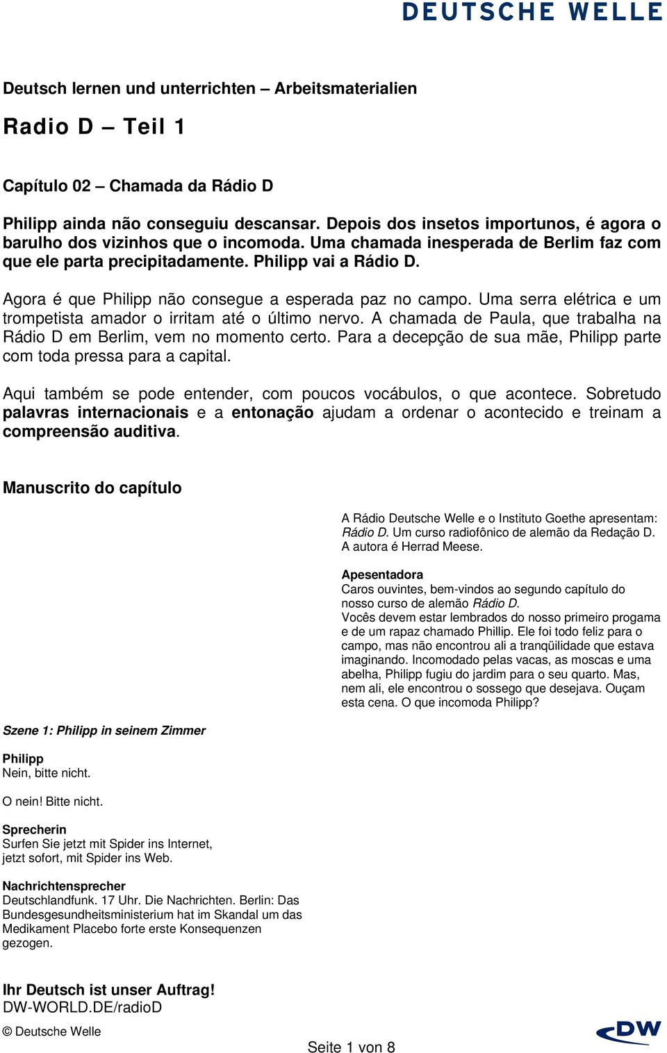 Uma serra elétrica e um trompetista amador o irritam até o último nervo. A chamada de Paula, que trabalha na Rádio D em Berlim, vem no momento certo.