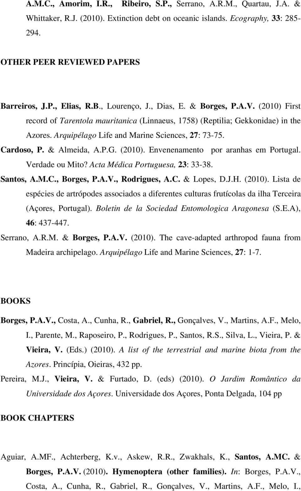 Cardoso, P. & Almeida, A.P.G. (2010). Envenenamento por aranhas em Portugal. Verdade ou Mito? Acta Médica Portuguesa, 23: 33-38. Santos, A.M.C., Borges, P.A.V., Rodrigues, A.C. & Lopes, D.J.H. (2010). Lista de espécies de artrópodes associados a diferentes culturas frutícolas da ilha Terceira (Açores, Portugal).