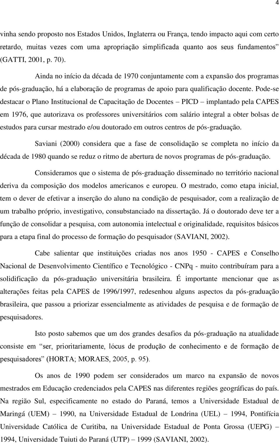 Pode-se destacar o Plano Institucional de Capacitação de Docentes PICD implantado pela CAPES em 1976, que autorizava os professores universitários com salário integral a obter bolsas de estudos para