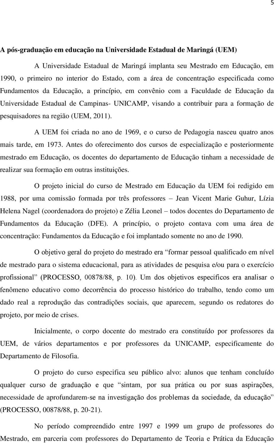 pesquisadores na região (UEM, 2011). A UEM foi criada no ano de 1969, e o curso de Pedagogia nasceu quatro anos mais tarde, em 1973.