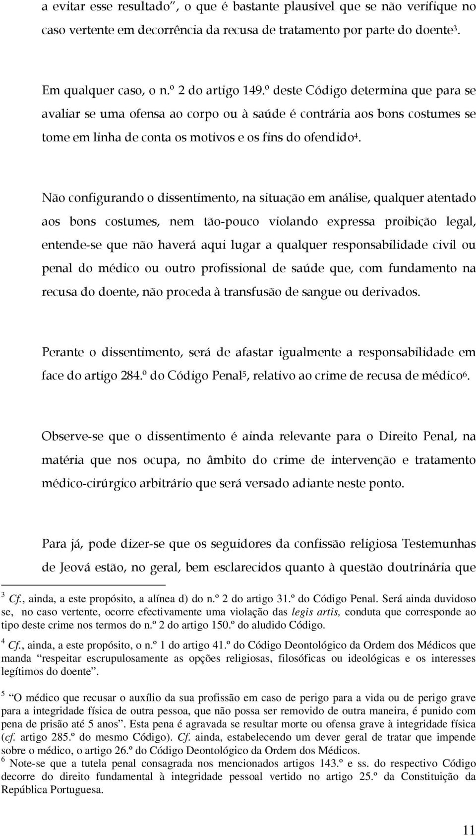 Será ainda duvidoso se, no caso vertente, ocorre efectivamente uma violação das legis artis, conduta que corresponde ao tipo deste crime nos termos do n.º 2 do artigo 150.º do aludido Código. 4 Cf.