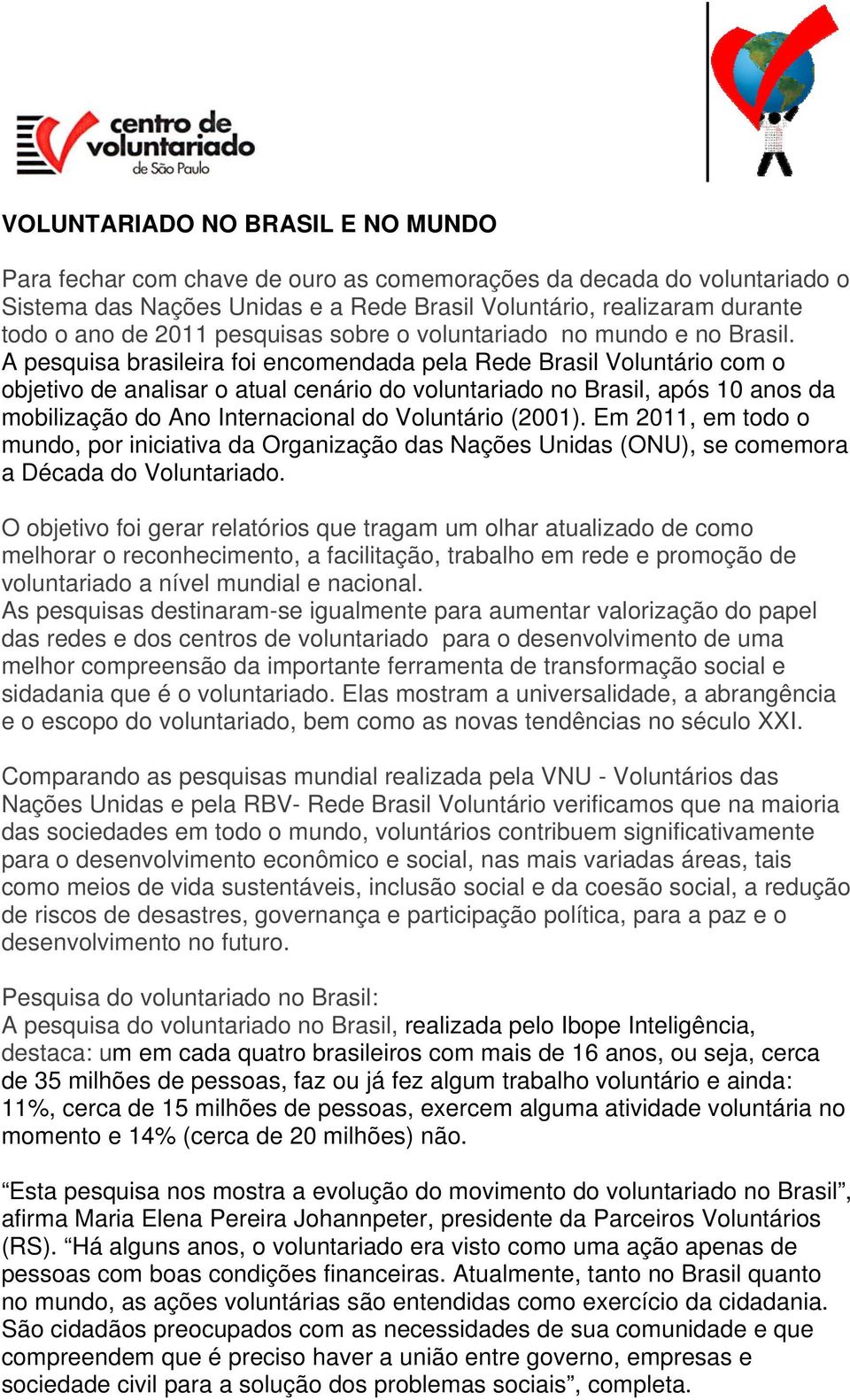 A pesquisa brasileira foi encomendada pela Rede Brasil Voluntário com o objetivo de analisar o atual cenário do voluntariado no Brasil, após 10 anos da mobilização do Ano Internacional do Voluntário