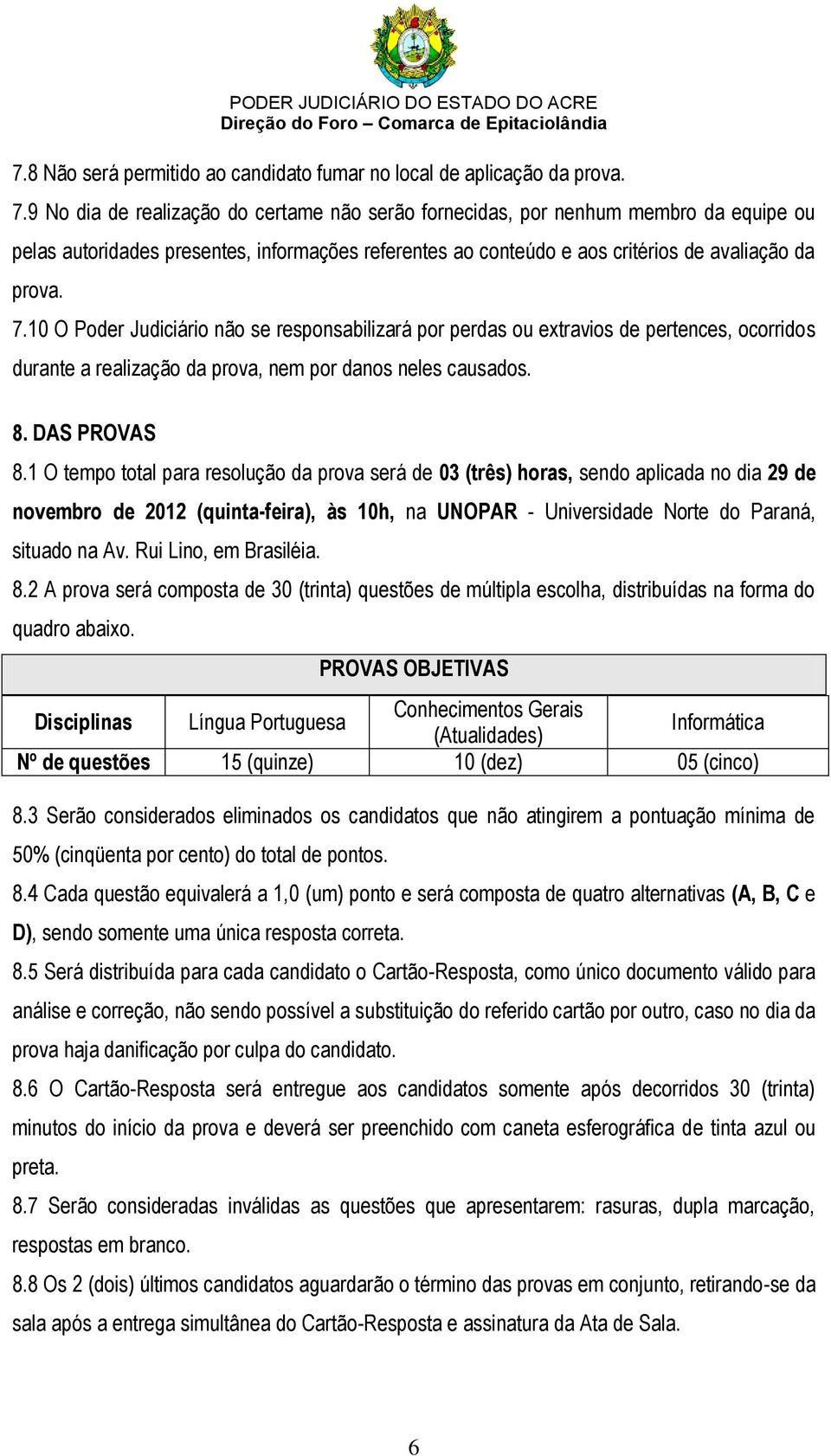 10 O Poder Judiciário não se responsabilizará por perdas ou extravios de pertences, ocorridos durante a realização da prova, nem por danos neles causados. 8. DAS PROVAS 8.