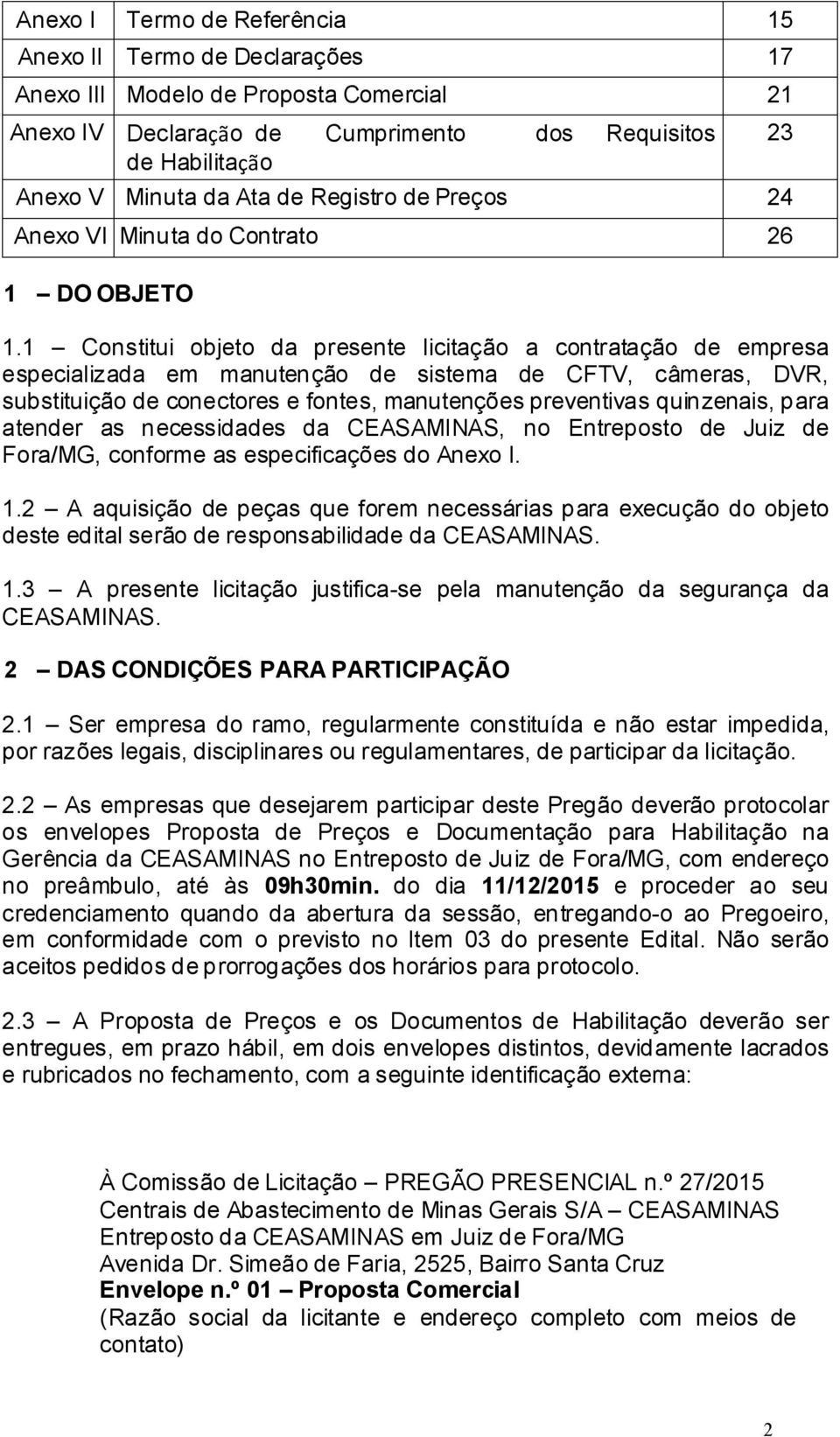 1 Constitui objeto da presente licitação a contratação de empresa especializada em manutenção de sistema de CFTV, câmeras, DVR, substituição de conectores e fontes, manutenções preventivas