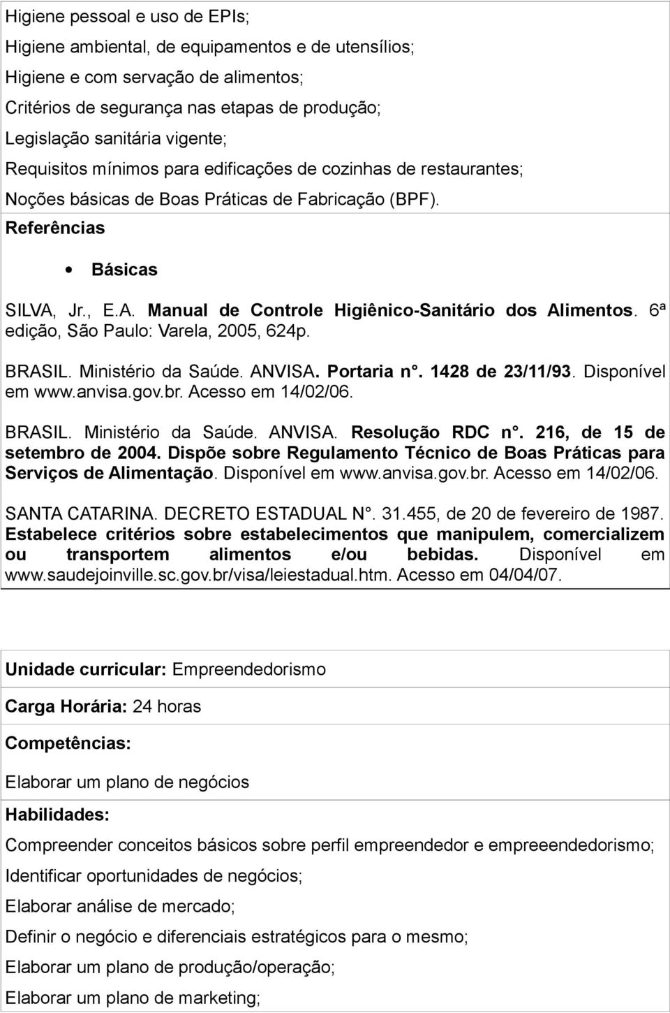 6ª edição, São Paulo: Varela, 2005, 624p. BRASIL. Ministério da Saúde. ANVISA. Portaria n. 1428 de 23/11/93. Disponível em www.anvisa.gov.br. Acesso em 14/02/06. BRASIL. Ministério da Saúde. ANVISA. Resolução RDC n.