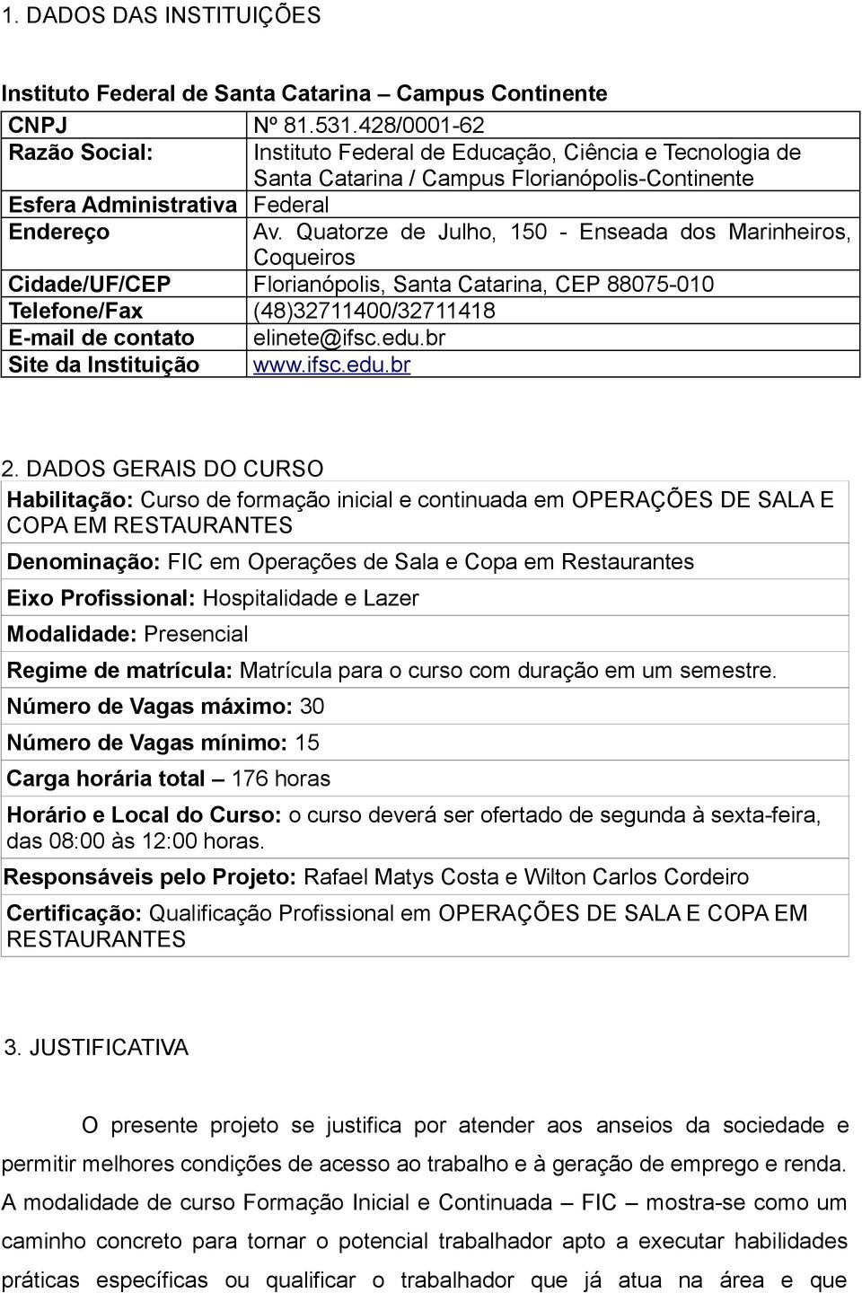 Quatorze de Julho, 150 - Enseada dos Marinheiros, Coqueiros Cidade/UF/CEP Florianópolis, Santa Catarina, CEP 88075-010 Telefone/Fax (48)32711400/32711418 E-mail de contato elinete@ifsc.edu.