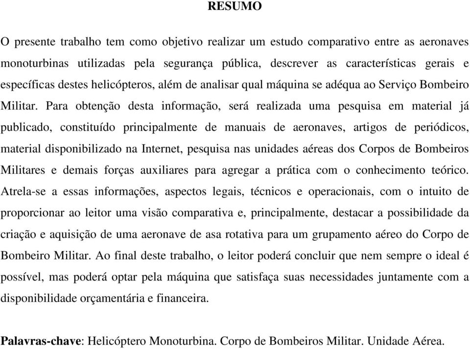 Para obtenção desta informação, será realizada uma pesquisa em material já publicado, constituído principalmente de manuais de aeronaves, artigos de periódicos, material disponibilizado na Internet,