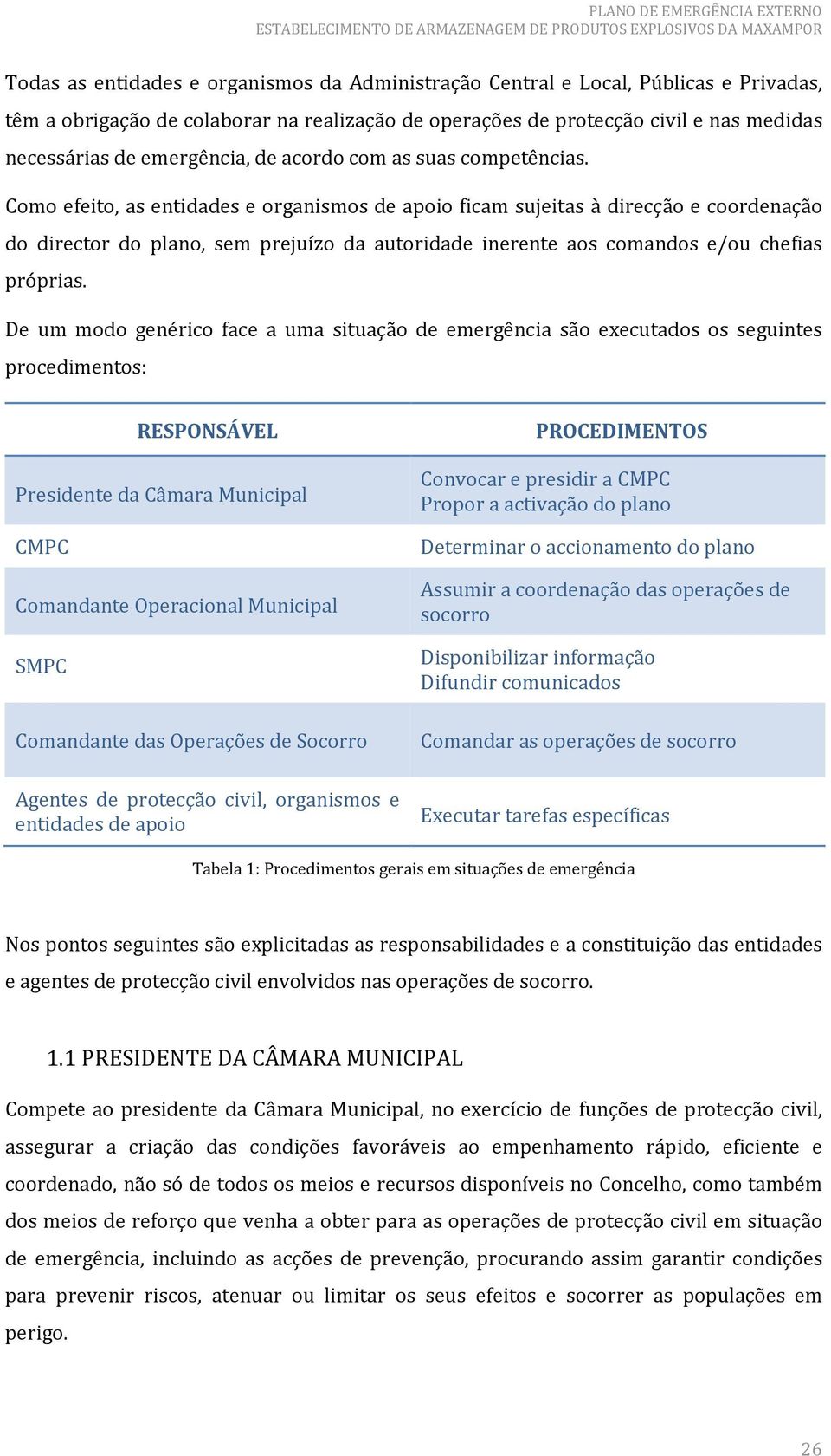 Como efeito, as entidades e organismos de apoio ficam sujeitas à direcção e coordenação do director do plano, sem prejuízo da autoridade inerente aos comandos e/ou chefias próprias.