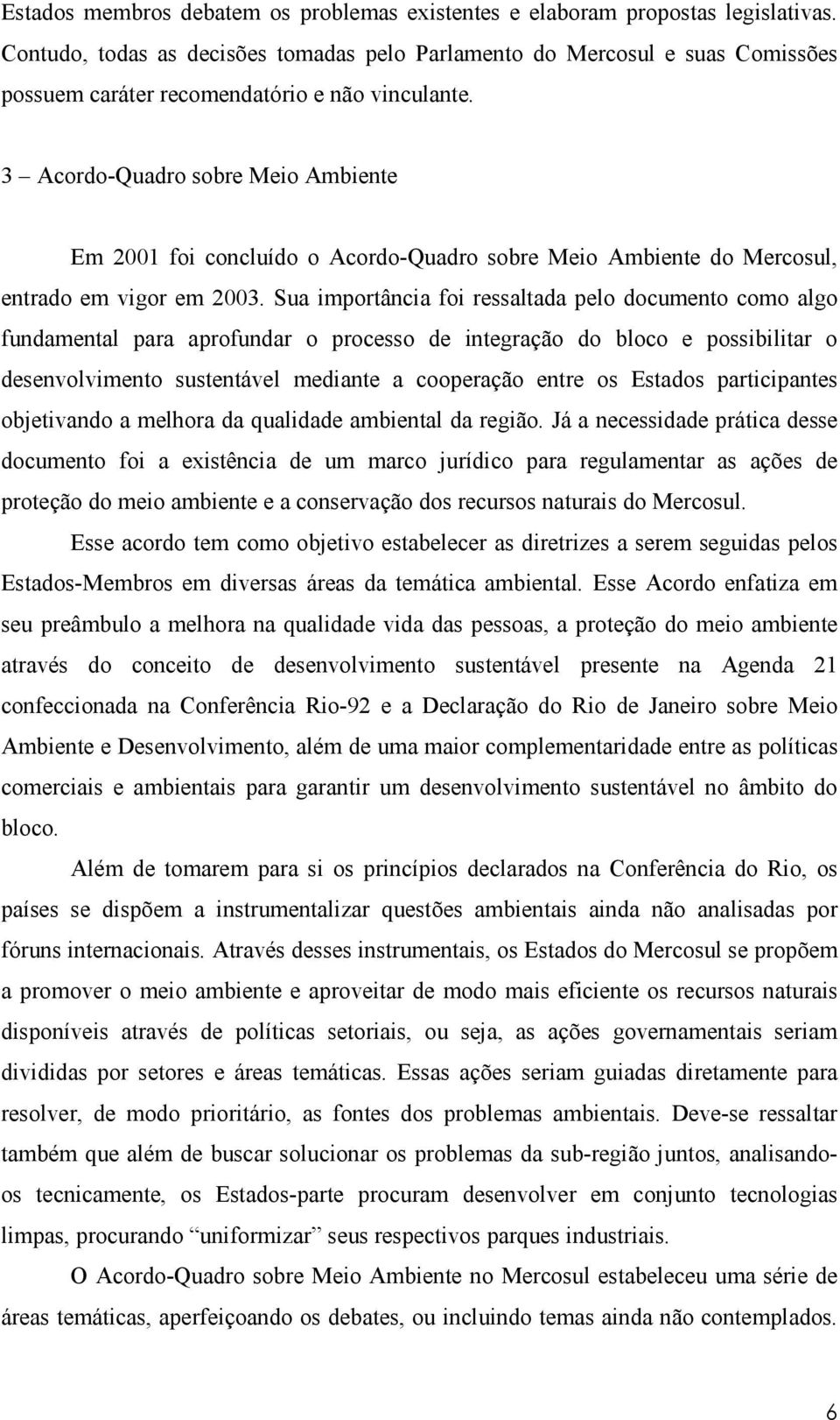 3 Acordo-Quadro sobre Meio Ambiente Em 2001 foi concluído o Acordo-Quadro sobre Meio Ambiente do Mercosul, entrado em vigor em 2003.