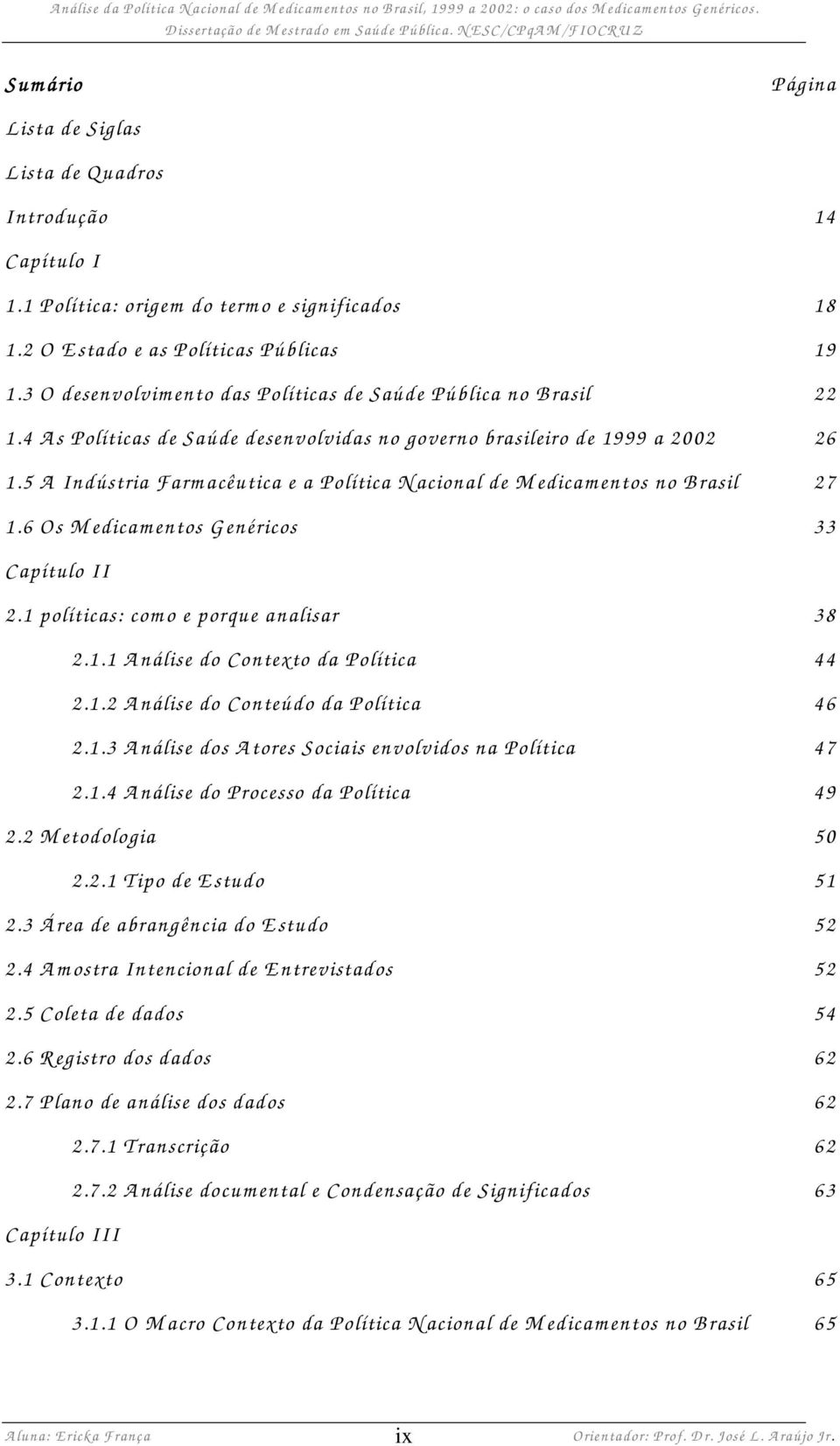 3 O desenvolvim ento das Políticas de Saúde Pública no Brasil 22 1.4 A s Políticas de Saúde desenvolvidas no governo brasileiro de 1999 a 2002 26 1.