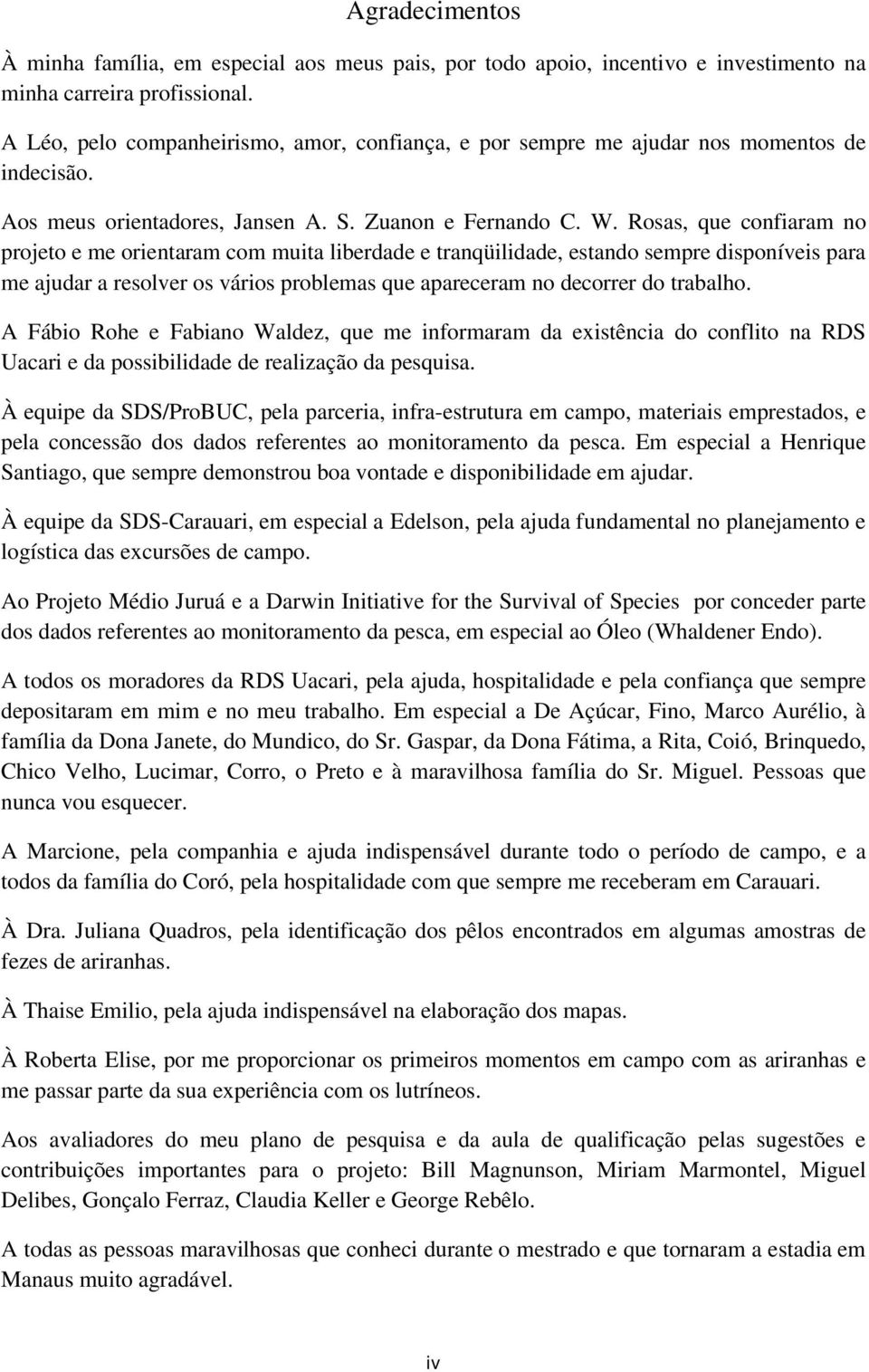 Rosas, que confiaram no projeto e me orientaram com muita liberdade e tranqüilidade, estando sempre disponíveis para me ajudar a resolver os vários problemas que apareceram no decorrer do trabalho.