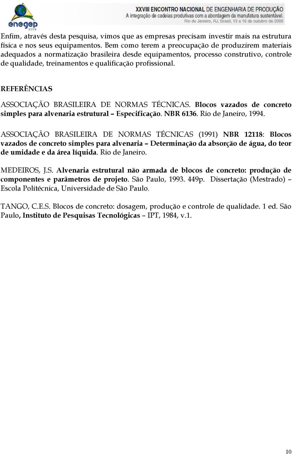 REFERÊNCIAS ASSOCIAÇÃO BRASILEIRA DE NORMAS TÉCNICAS. Blocos vazados de concreto simples para alvenaria estrutural Especificação. NBR 6136. Rio de Janeiro, 1994.