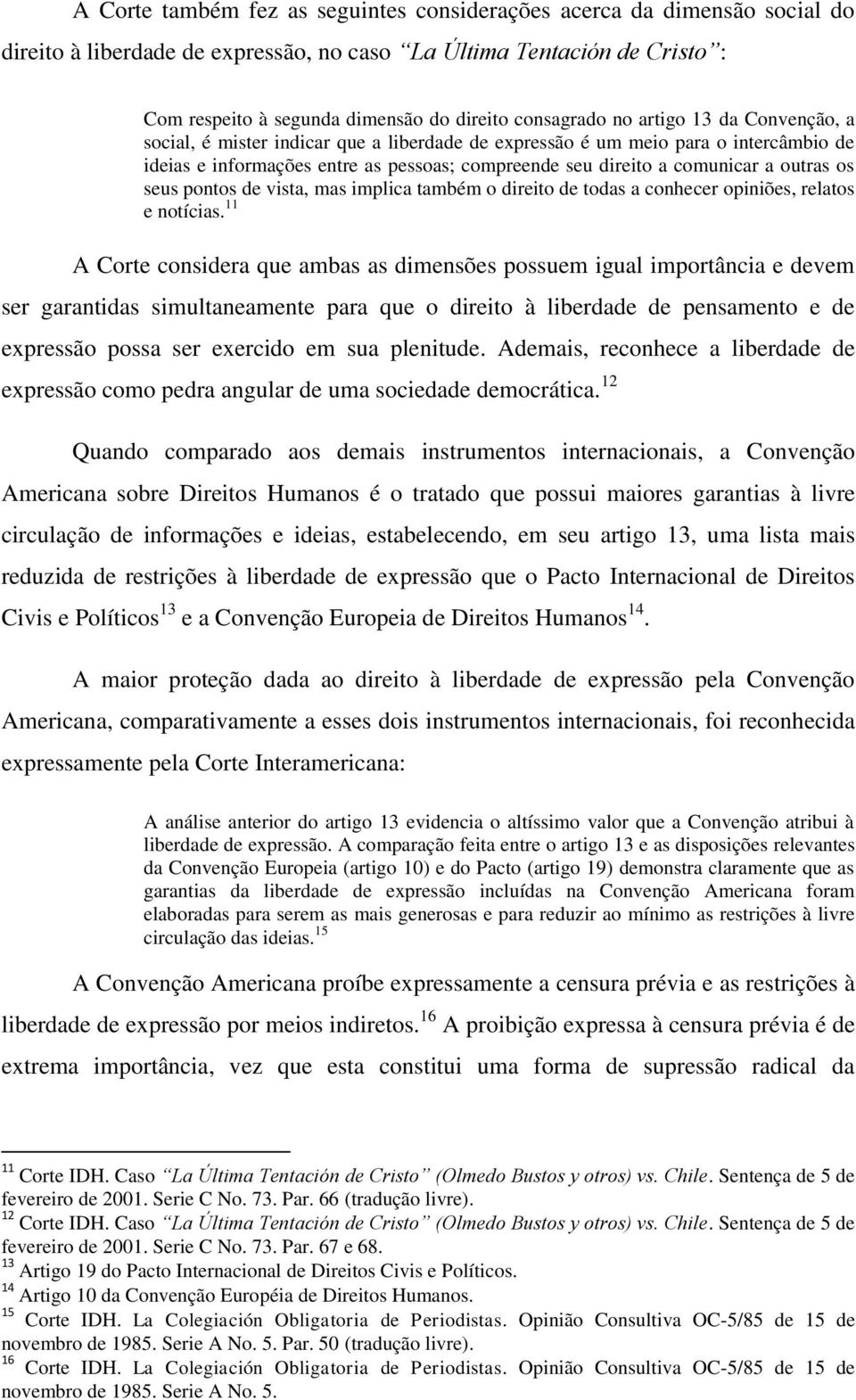 a outras os seus pontos de vista, mas implica também o direito de todas a conhecer opiniões, relatos e notícias.