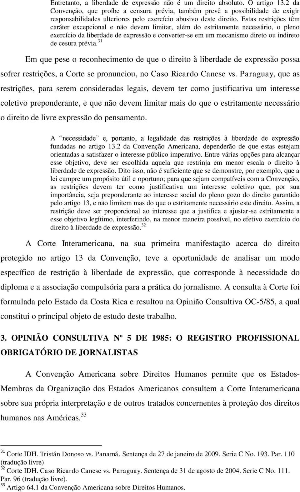 Estas restrições têm caráter excepcional e não devem limitar, além do estritamente necessário, o pleno exercício da liberdade de expressão e converter-se em um mecanismo direto ou indireto de cesura