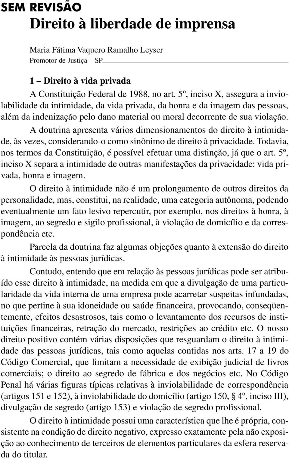 A doutrina apresenta vários dimensionamentos do direito à intimidade, às vezes, considerando-o como sinônimo de direito à privacidade.