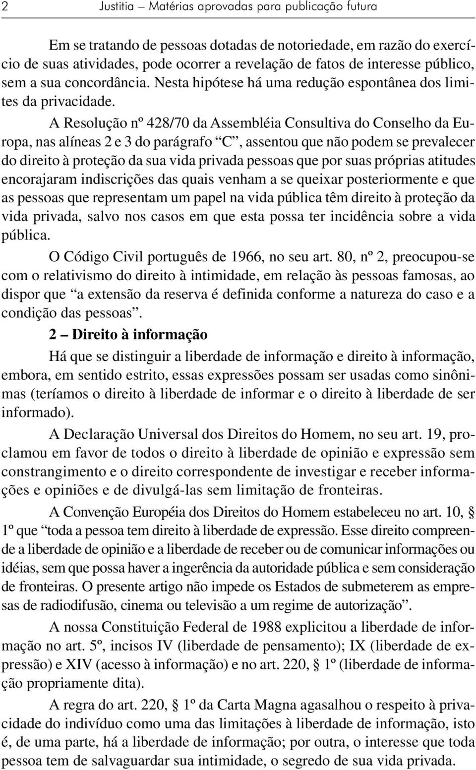 A Resolução nº 428/70 da Assembléia Consultiva do Conselho da Europa, nas alíneas 2 e 3 do parágrafo C, assentou que não podem se prevalecer do direito à proteção da sua vida privada pessoas que por