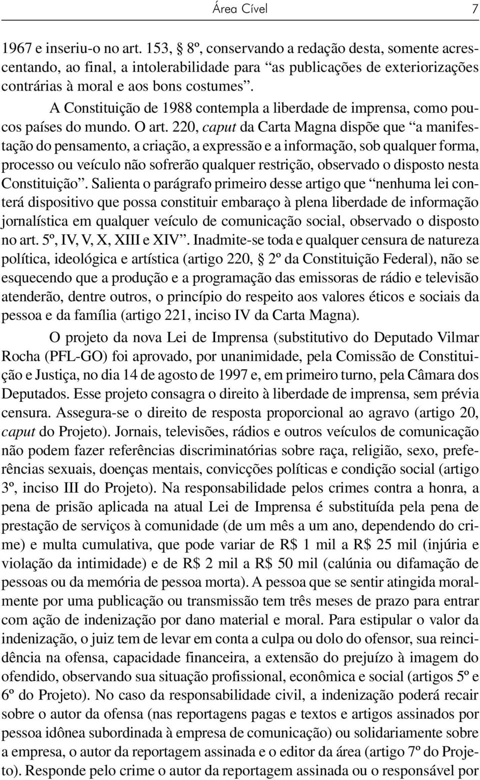 A Constituição de 1988 contempla a liberdade de imprensa, como poucos países do mundo. O art.