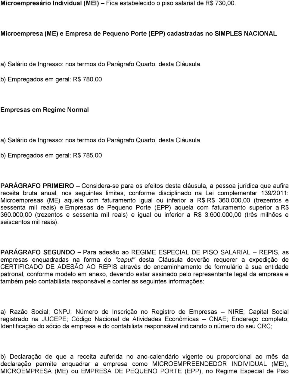 b) Empregados em geral: R$ 780,00 Empresas em Regime Normal a) Salário de Ingresso: nos termos do Parágrafo Quarto, desta Cláusula.