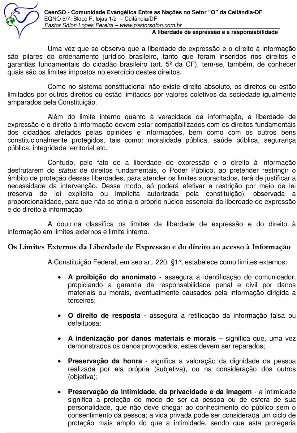 Como no sistema constitucional não existe direito absoluto, os direitos ou estão limitados por outros direitos ou estão limitados por valores coletivos da sociedade igualmente amparados pela