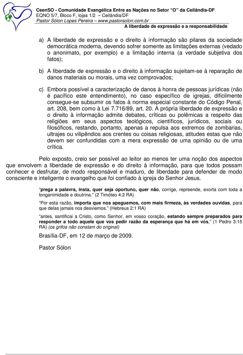 caracterização de danos à honra de pessoas jurídicas (não é pacífico este entendimento), no caso específico de igrejas, dificilmente consegue-se subsumir os fatos à norma especial constante do Código