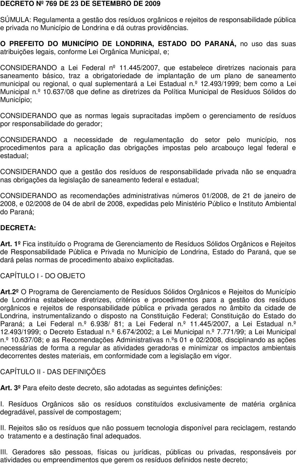 445/2007, que estabelece diretrizes nacionais para saneamento básico, traz a obrigatoriedade de implantação de um plano de saneamento municipal ou regional, o qual suplementará a Lei Estadual n.º 12.