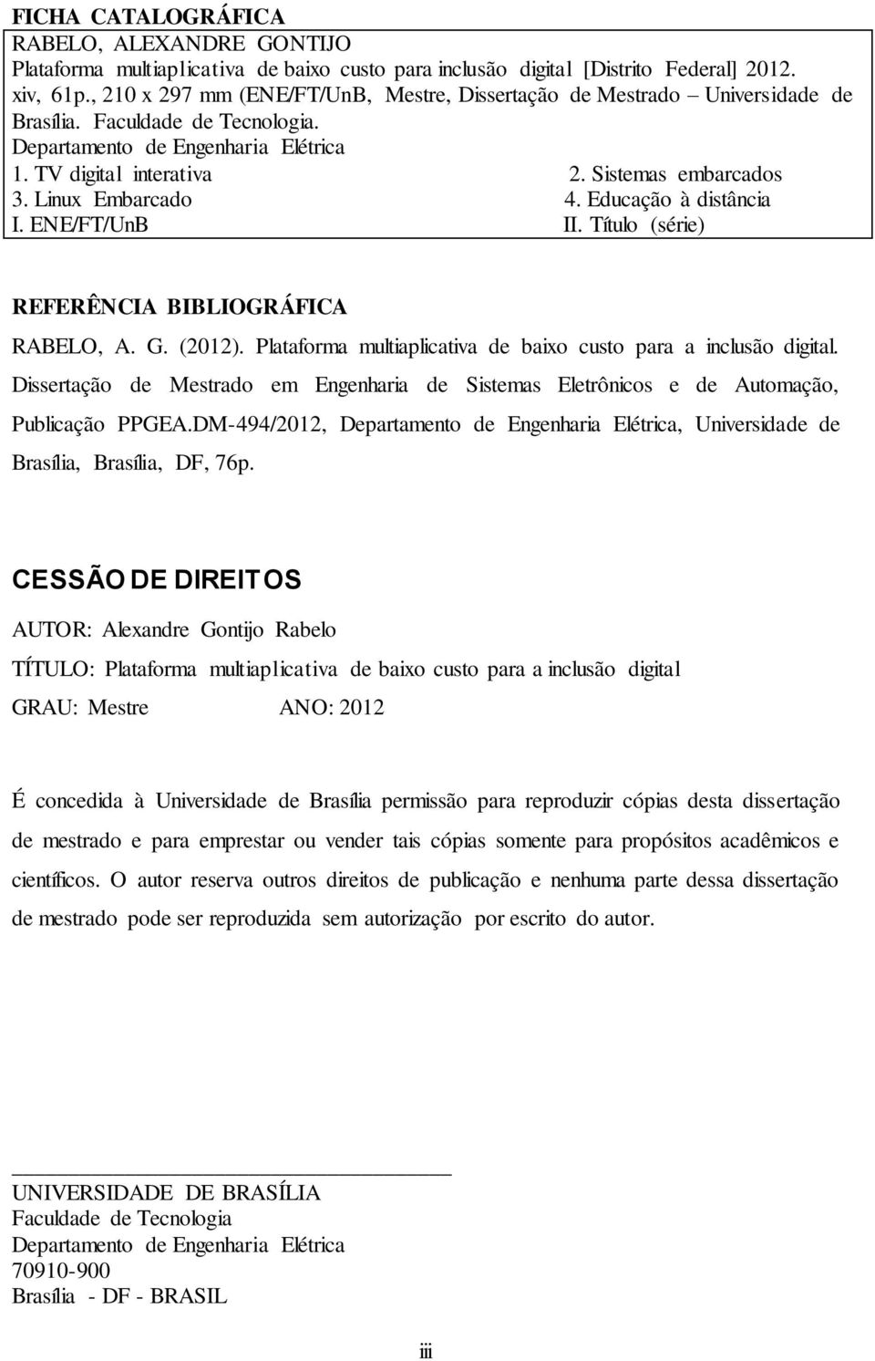 Linux Embarcado 4. Educação à distância I. ENE/FT/UnB II. Título (série) REFERÊNCIA BIBLIOGRÁFICA RABELO, A. G. (0). Plataforma multiaplicativa de baixo custo para a inclusão digital.