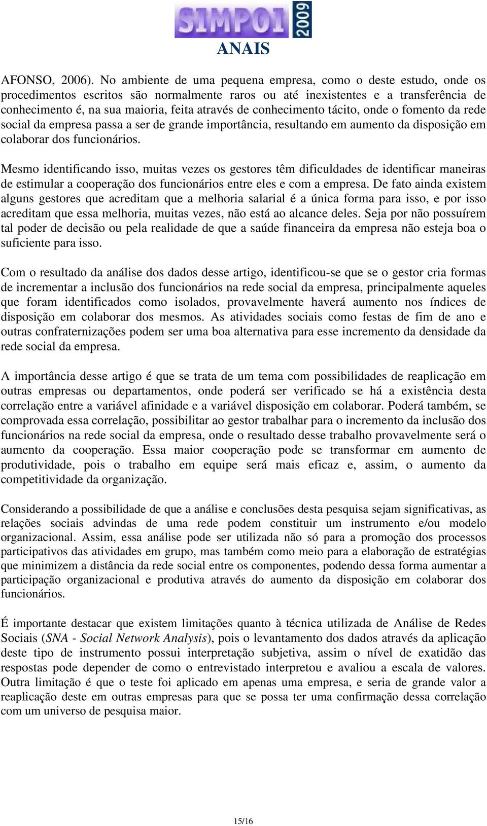 conhecimento tácito, onde o fomento da rede social da empresa passa a ser de grande importância, resultando em aumento da disposição em colaborar dos funcionários.