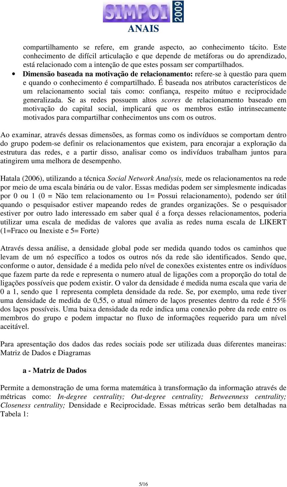 Dimensão baseada na motivação de relacionamento: refere-se à questão para quem e quando o conhecimento é compartilhado.