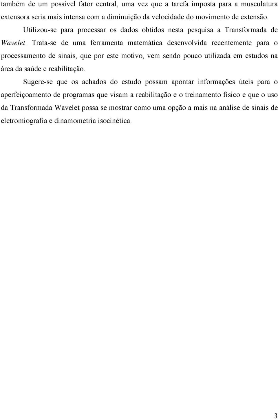 Trata-se de uma ferramenta matemática desenvolvida recentemente para o processamento de sinais, que por este motivo, vem sendo pouco utilizada em estudos na área da saúde e