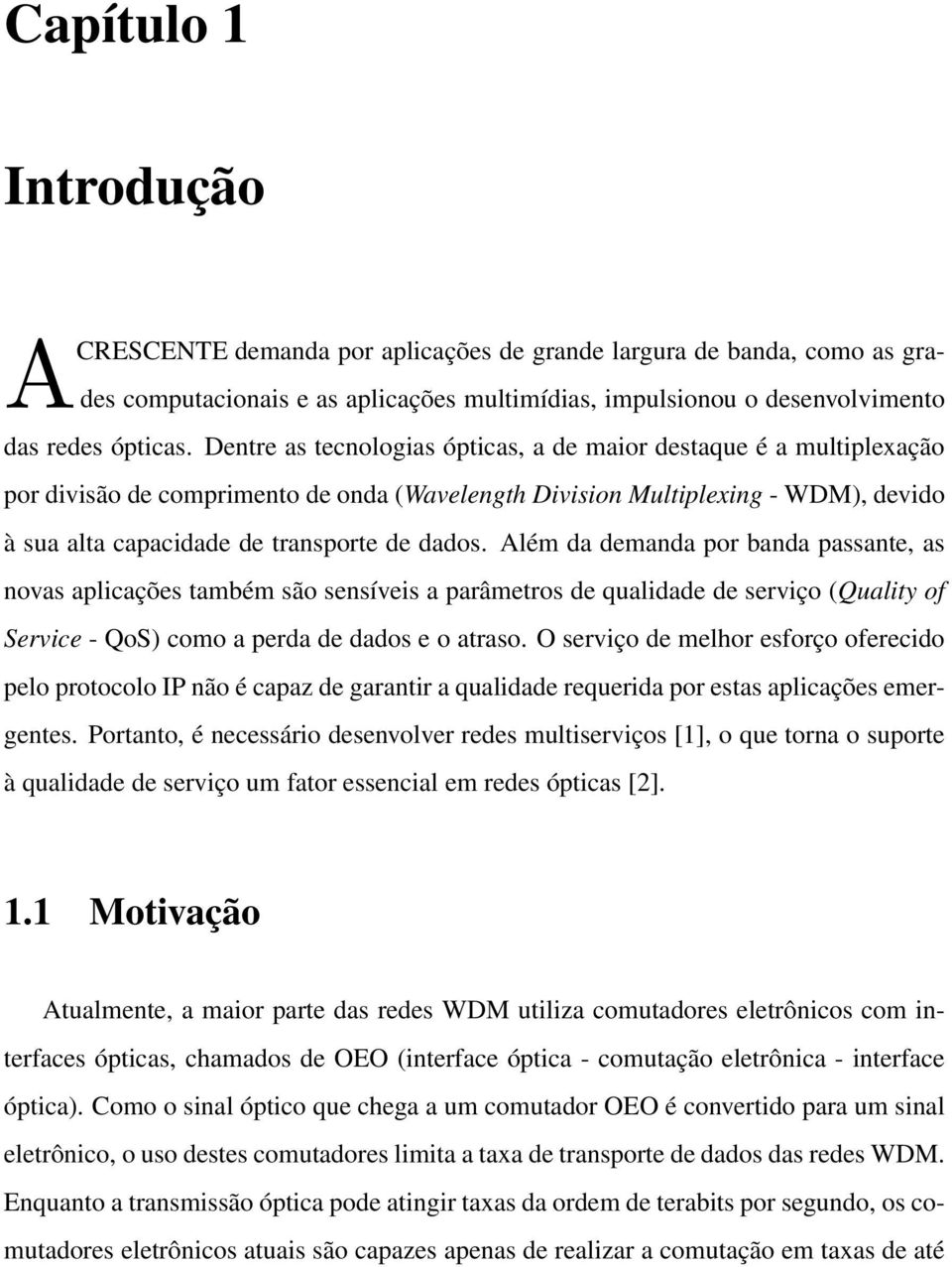 Além da demanda por banda passante, as novas aplicações também são sensíveis a parâmetros de qualidade de serviço (Quality of Service - QoS) como a perda de dados e o atraso.