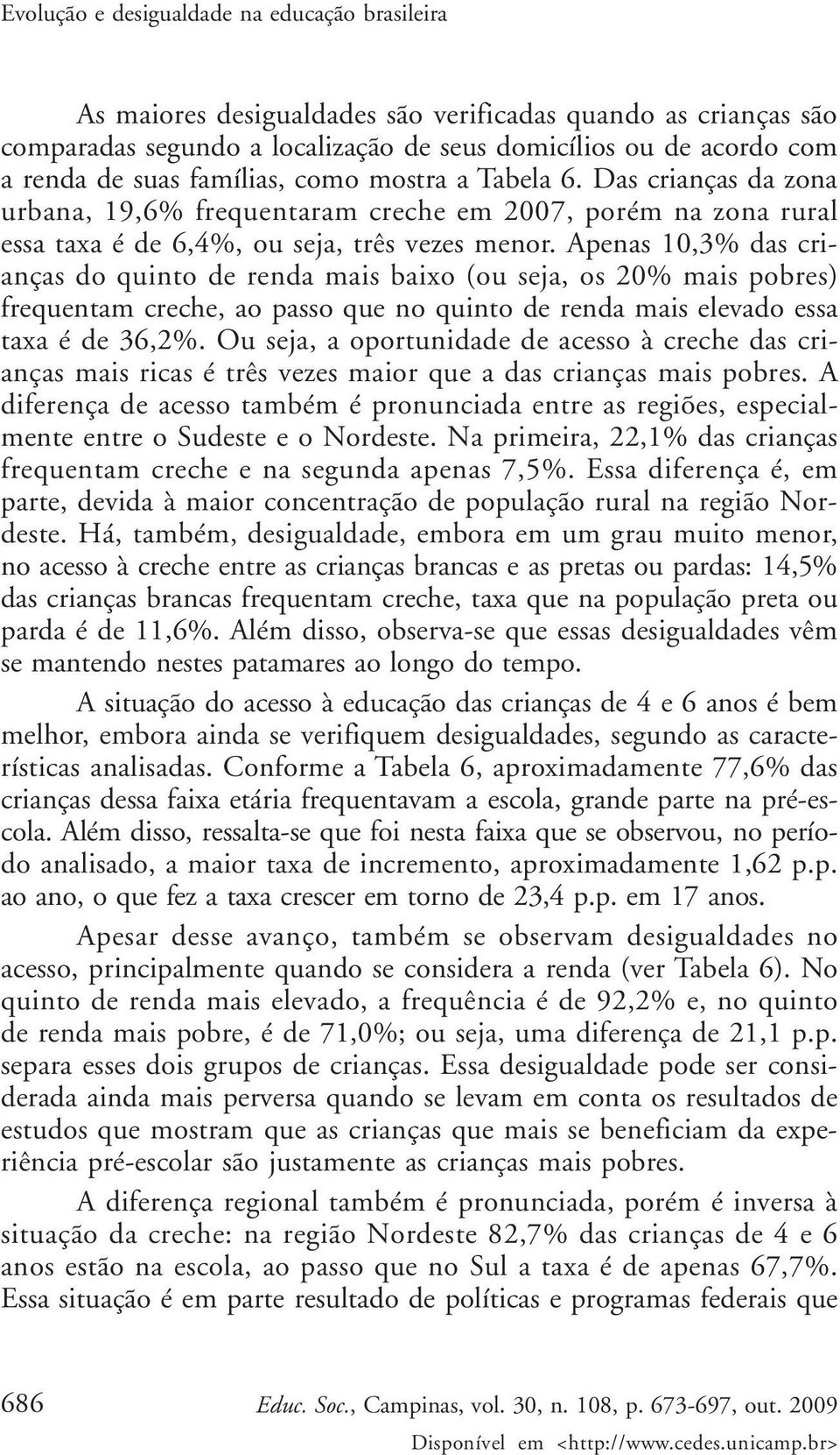 Apenas 10,3% das crianças do quinto de renda mais baixo (ou seja, os 20% mais pobres) frequentam creche, ao passo que no quinto de renda mais elevado essa taxa é de 36,2%.