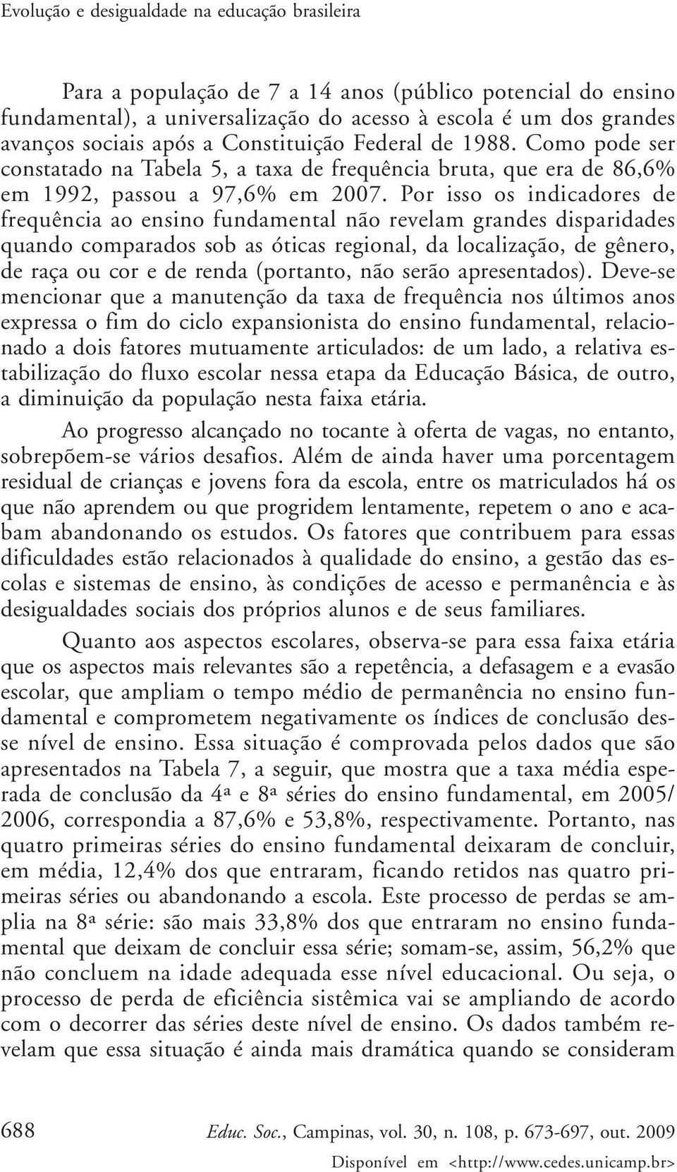 Por isso os indicadores de frequência ao ensino fundamental não revelam grandes disparidades quando comparados sob as óticas regional, da localização, de gênero, de raça ou cor e de renda (portanto,