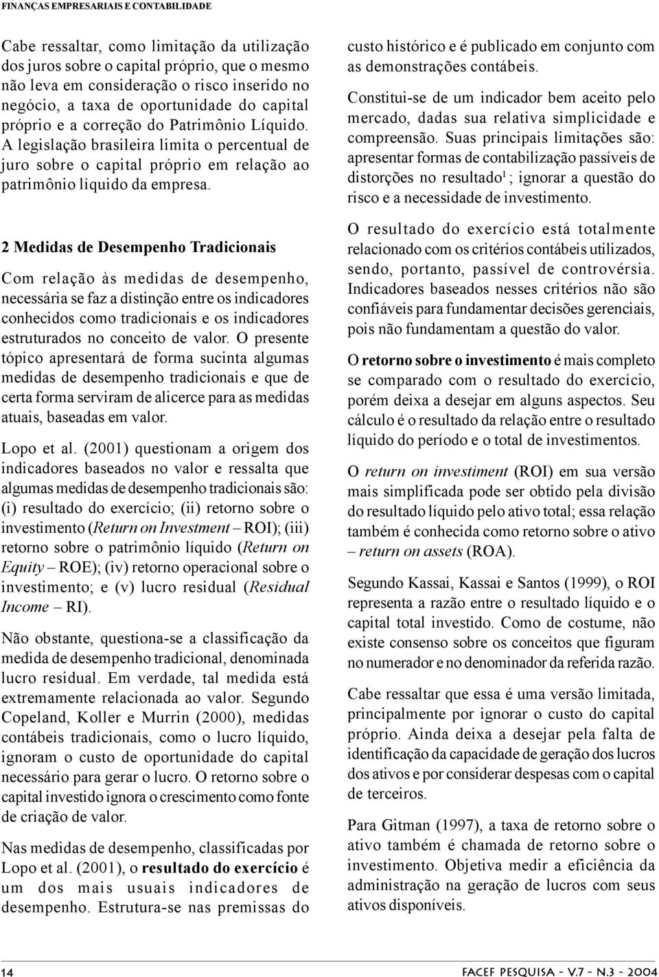 2 Medidas de Desempenho Tradicionais Com relação às medidas de desempenho, necessária se faz a distinção entre os indicadores conhecidos como tradicionais e os indicadores estruturados no conceito de