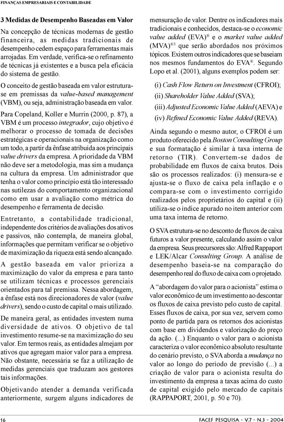 O conceito de gestão baseada em valor estruturase em premissas da value-based management (VBM), ou seja, administração baseada em valor. Para Copeland, Koller e Murrin (2000, p.