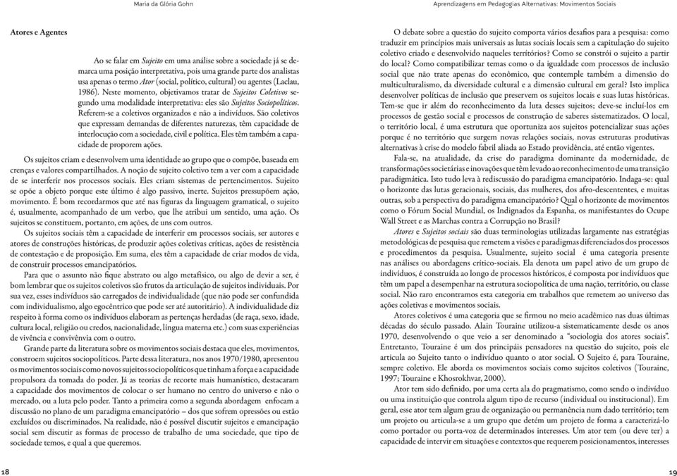 Referem-se a coletivos organizados e não a indivíduos. São coletivos que expressam demandas de diferentes naturezas, têm capacidade de interlocução com a sociedade, civil e política.