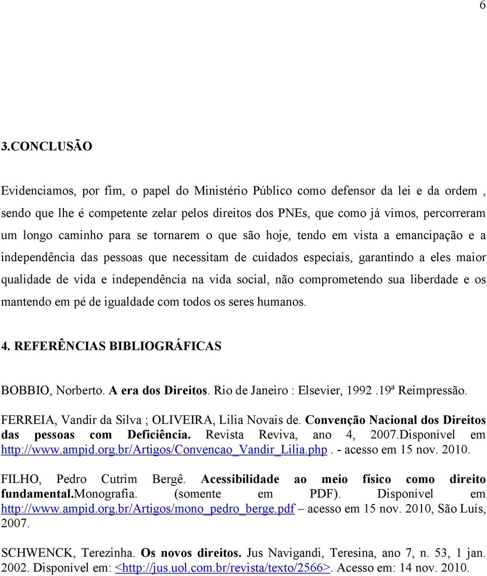 vida social, não comprometendo sua liberdade e os mantendo em pé de igualdade com todos os seres humanos. 4. REFERÊNCIAS BIBLIOGRÁFICAS BOBBIO, Norberto. A era dos Direitos.