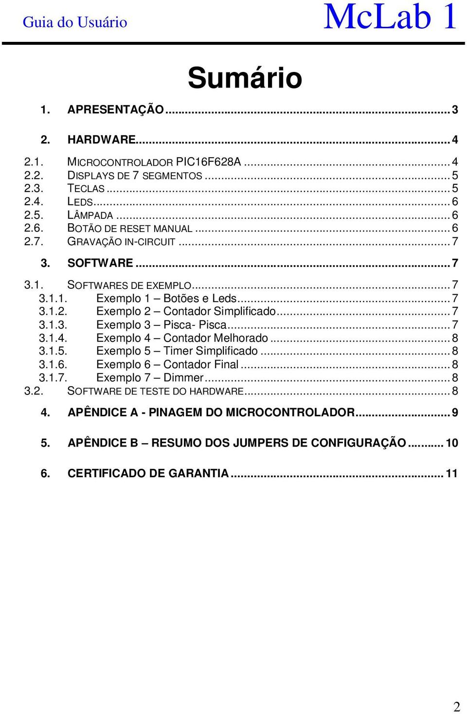 ..7 3.1.4. Exemplo 4 Contador Melhorado...8 3.1.5. Exemplo 5 Timer Simplificado...8 3.1.6. Exemplo 6 Contador Final...8 3.1.7. Exemplo 7 Dimmer...8 3.2.