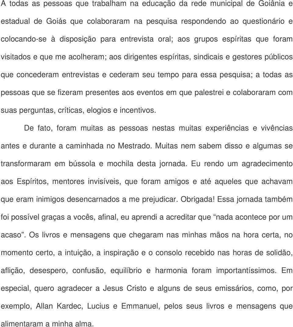 pessoas que se fizeram presentes aos eventos em que palestrei e colaboraram com suas perguntas, críticas, elogios e incentivos.