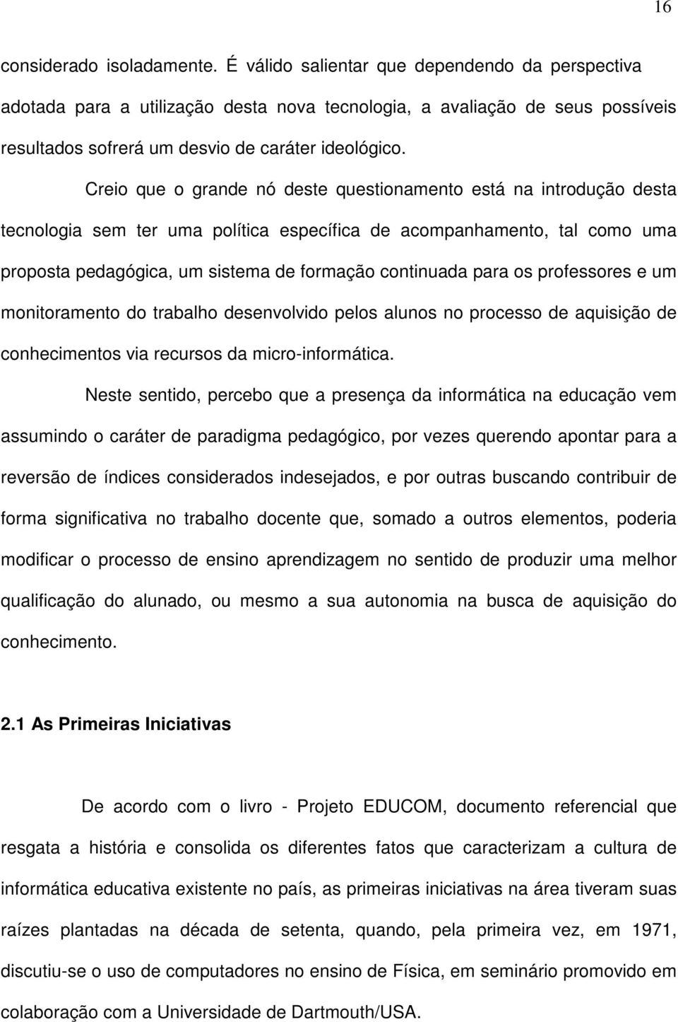 Creio que o grande nó deste questionamento está na introdução desta tecnologia sem ter uma política específica de acompanhamento, tal como uma proposta pedagógica, um sistema de formação continuada