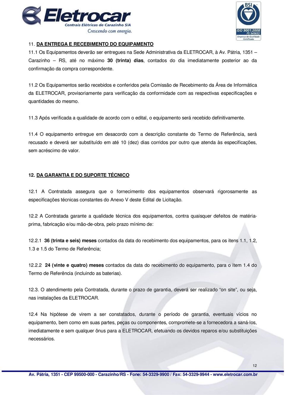 2 Os Equipamentos serão recebidos e conferidos pela Comissão de Recebimento da Área de Informática da ELETROCAR, provisoriamente para verificação da conformidade com as respectivas especificações e