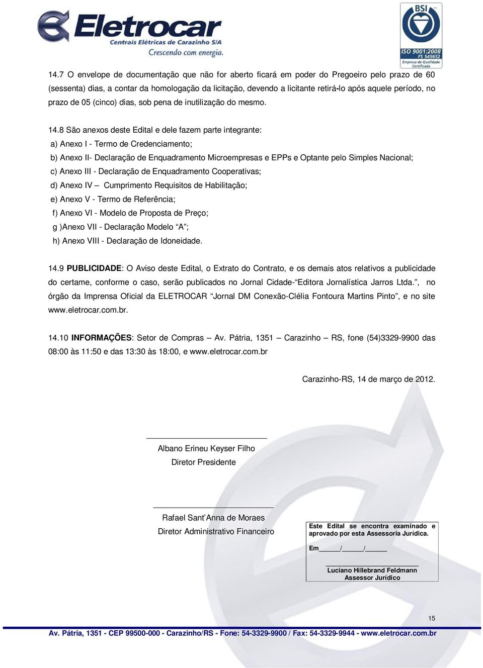 8 São anexos deste Edital e dele fazem parte integrante: a) Anexo I - Termo de Credenciamento; b) Anexo II- Declaração de Enquadramento Microempresas e EPPs e Optante pelo Simples Nacional; c) Anexo