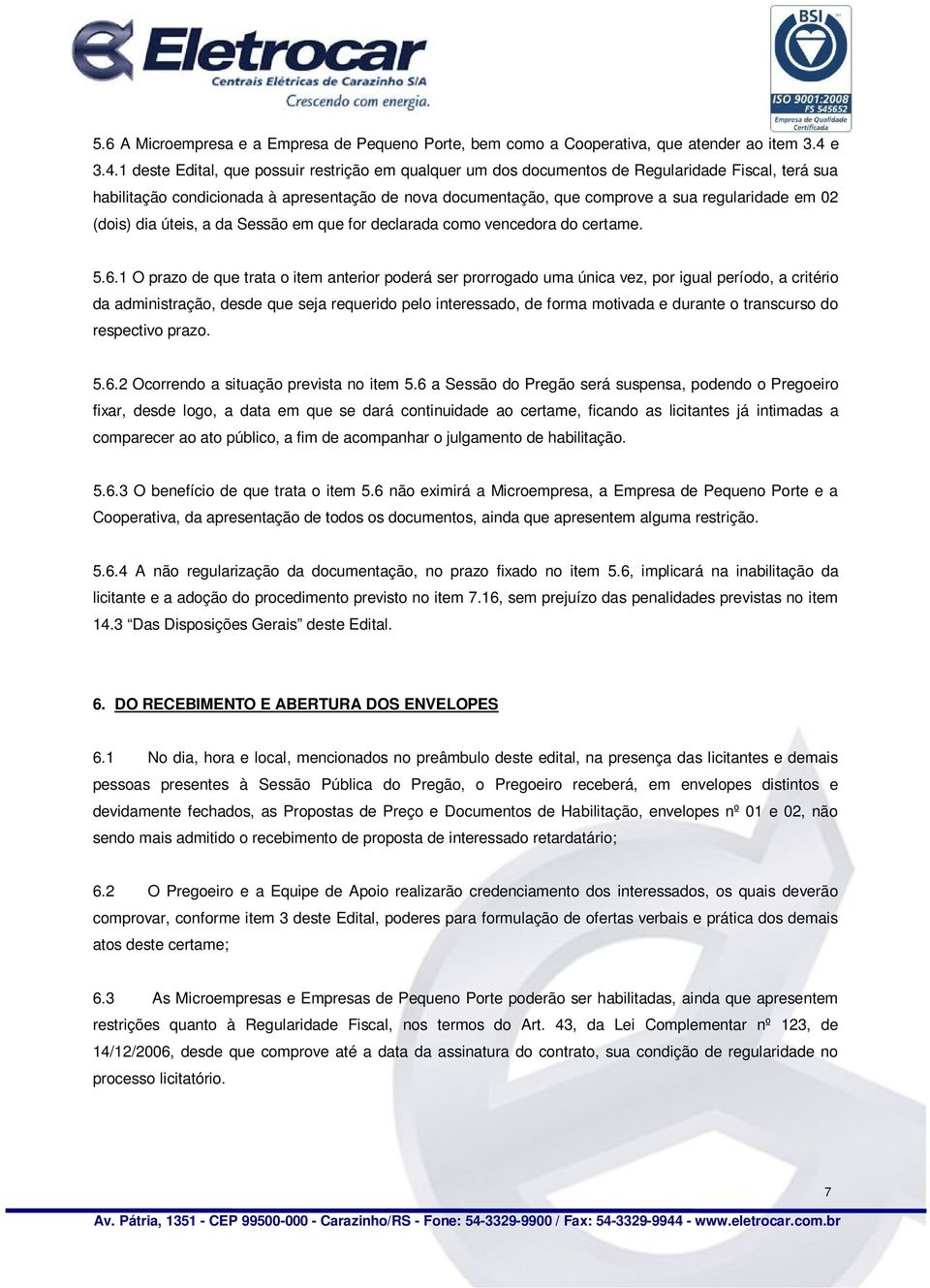 1 deste Edital, que possuir restrição em qualquer um dos documentos de Regularidade Fiscal, terá sua habilitação condicionada à apresentação de nova documentação, que comprove a sua regularidade em