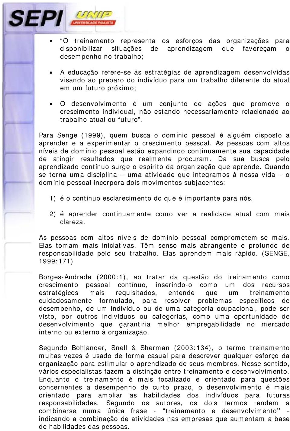 necessariamente relacionado ao trabalho atual ou futuro. Para Senge (1999), quem busca o domínio pessoal é alguém disposto a aprender e a experimentar o crescimento pessoal.