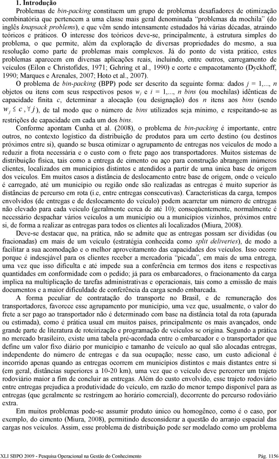 O interesse dos teóricos deve-se, principalmente, à estrutura simples do problema, o que permite, além da exploração de diversas propriedades do mesmo, a sua resolução como parte de problemas mais