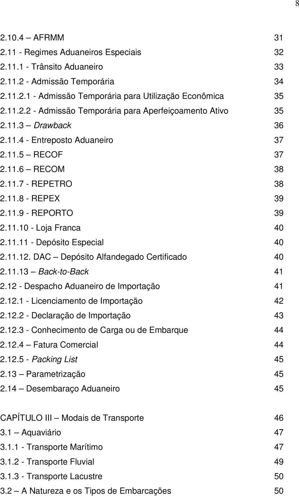 11.12. DAC Depósito Alfandegado Certificado 40 2.11.13 Back-to-Back 41 2.12 - Despacho Aduaneiro de Importação 41 2.12.1 - Licenciamento de Importação 42 2.12.2 - Declaração de Importação 43 2.12.3 - Conhecimento de Carga ou de Embarque 44 2.