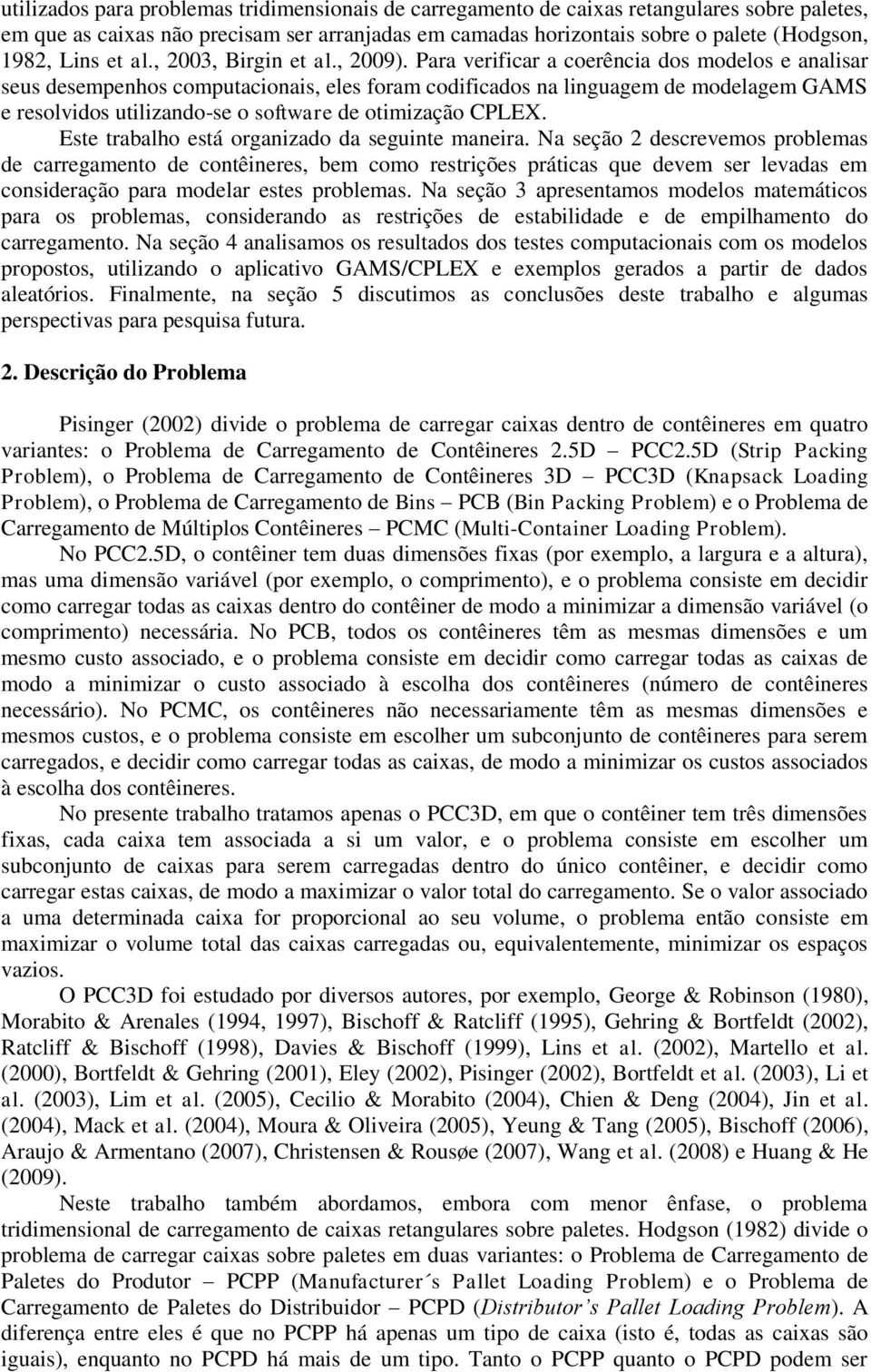 Para verfcar a coerênca dos odelos e analsar seus desepenhos coputaconas, eles fora codfcados na lnguage de odelage GAMS e resolvdos utlzando-se o software de otzação CPLEX.