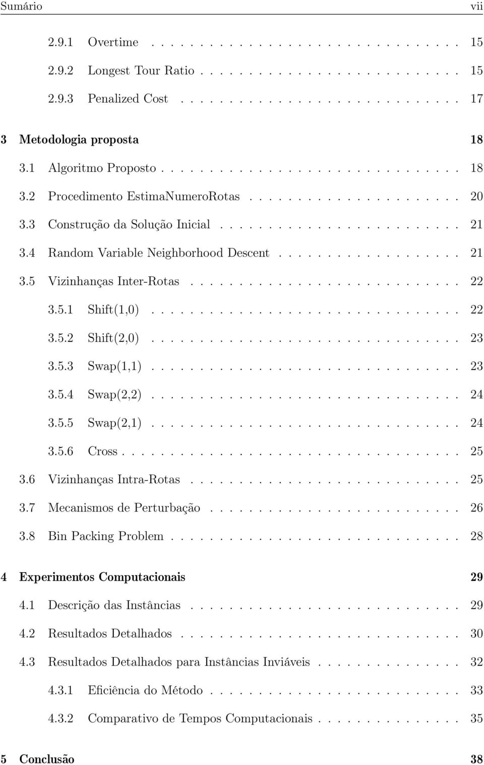 4 Random Variable Neighborhood Descent................... 21 3.5 Vizinhanças Inter-Rotas............................ 22 3.5.1 Shift(1,0)................................ 22 3.5.2 Shift(2,0)................................ 23 3.